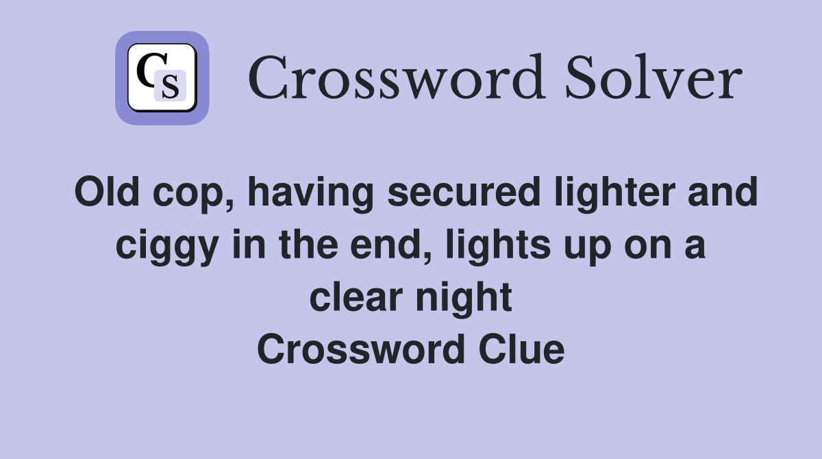 Old cop, having secured lighter and ciggy in the end, lights up on a